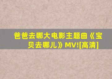 爸爸去哪大电影主题曲《宝贝去哪儿》MV![高清]